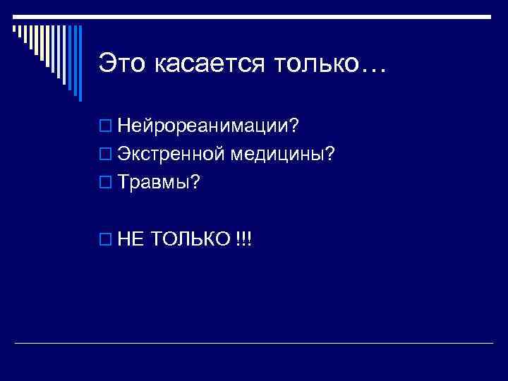 Это касается только… o Нейрореанимации? o Экстренной медицины? o Травмы? o НЕ ТОЛЬКО !!!