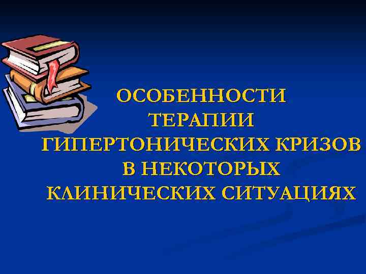 ОСОБЕННОСТИ ТЕРАПИИ ГИПЕРТОНИЧЕСКИХ КРИЗОВ В НЕКОТОРЫХ КЛИНИЧЕСКИХ СИТУАЦИЯХ 