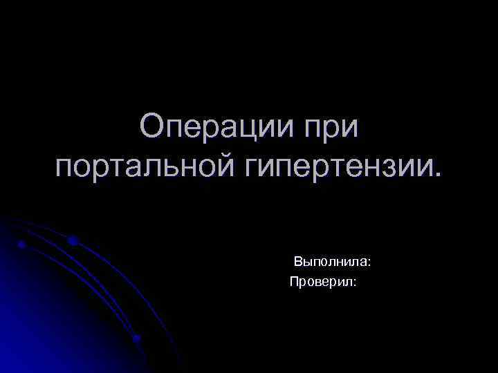 Операции при портальной гипертензии. Выполнила: Проверил: 