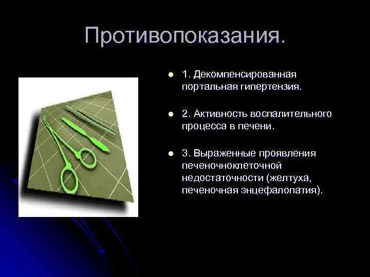 Противопоказания. l 1. Декомпенсированная портальная гипертензия. l 2. Активность воспалительного процесса в печени. l