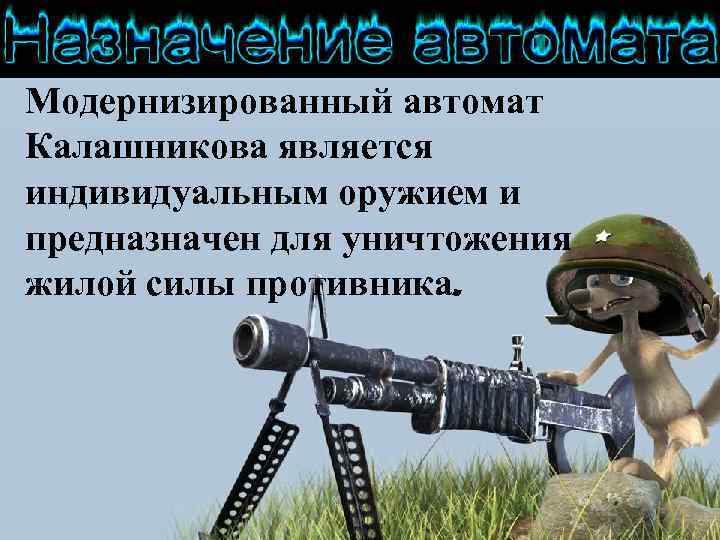 Модернизированный автомат Калашникова является индивидуальным оружием и предназначен для уничтожения жилой силы противника. 