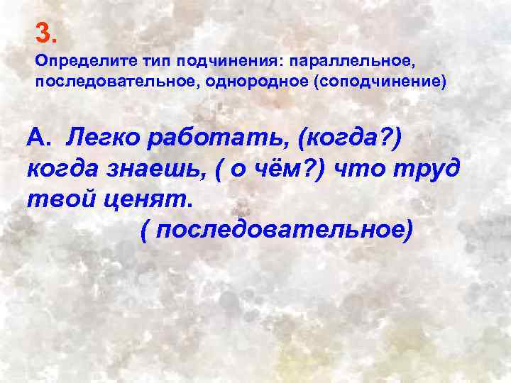 3. Определите тип подчинения: параллельное, последовательное, однородное (соподчинение) А. Легко работать, (когда? ) когда