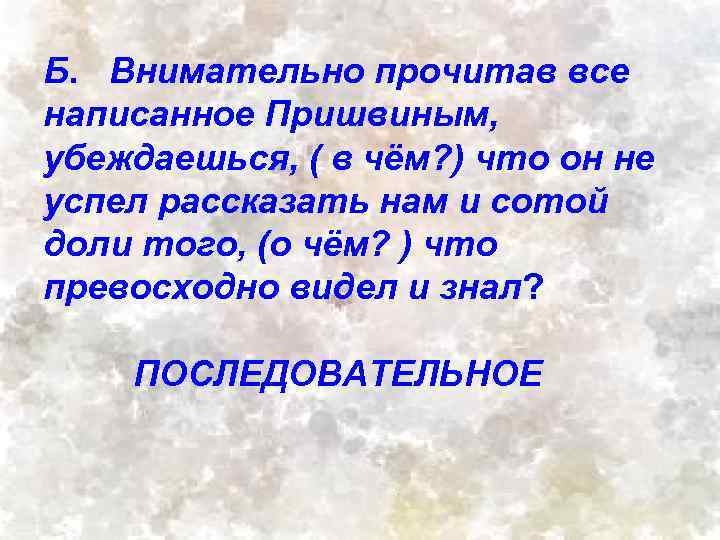 Б. Внимательно прочитав все написанное Пришвиным, убеждаешься, ( в чём? ) что он не