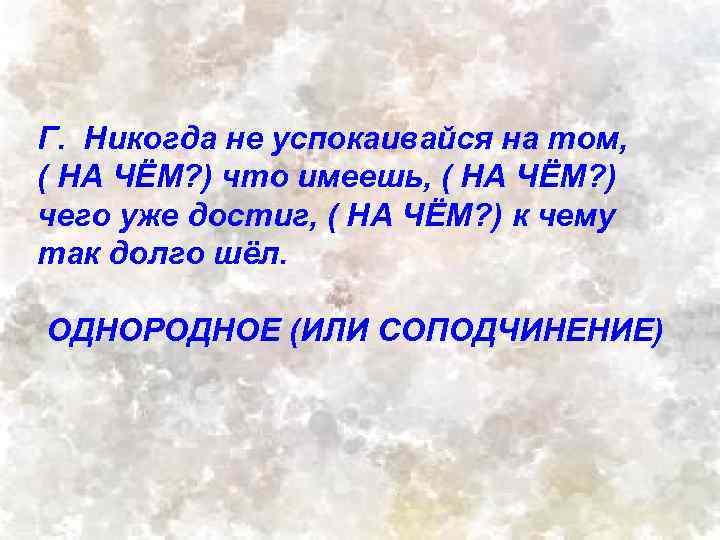 Г. Никогда не успокаивайся на том, ( НА ЧЁМ? ) что имеешь, ( НА