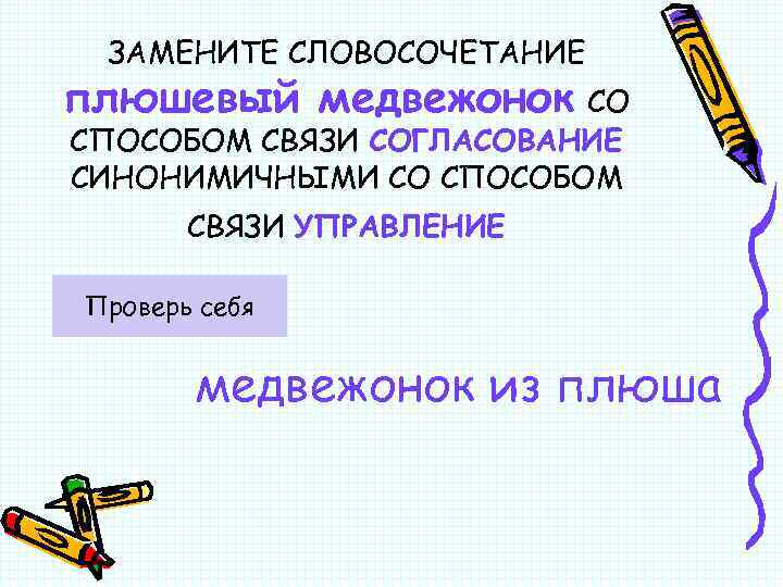 ЗАМЕНИТЕ СЛОВОСОЧЕТАНИЕ плюшевый медвежонок СО СПОСОБОМ СВЯЗИ СОГЛАСОВАНИЕ СИНОНИМИЧНЫМИ СО СПОСОБОМ СВЯЗИ УПРАВЛЕНИЕ Проверь