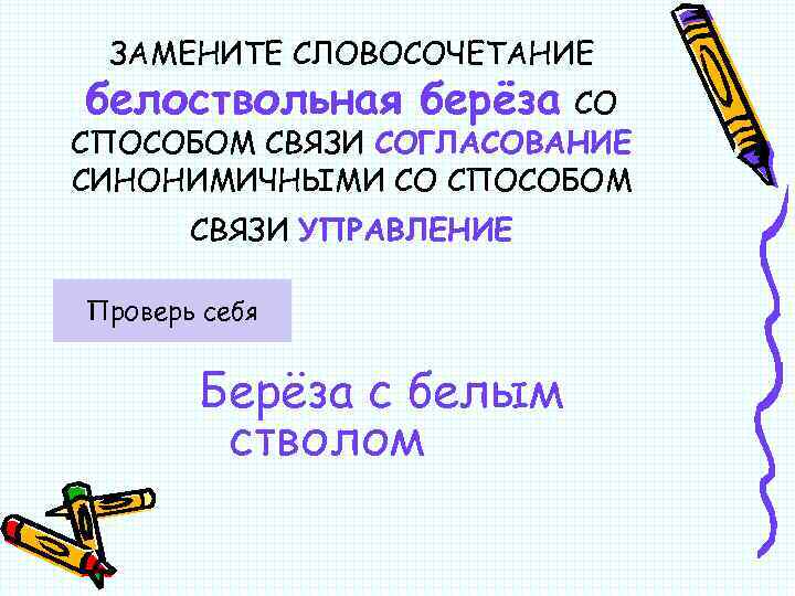 ЗАМЕНИТЕ СЛОВОСОЧЕТАНИЕ белоствольная берёза СО СПОСОБОМ СВЯЗИ СОГЛАСОВАНИЕ СИНОНИМИЧНЫМИ СО СПОСОБОМ СВЯЗИ УПРАВЛЕНИЕ Проверь