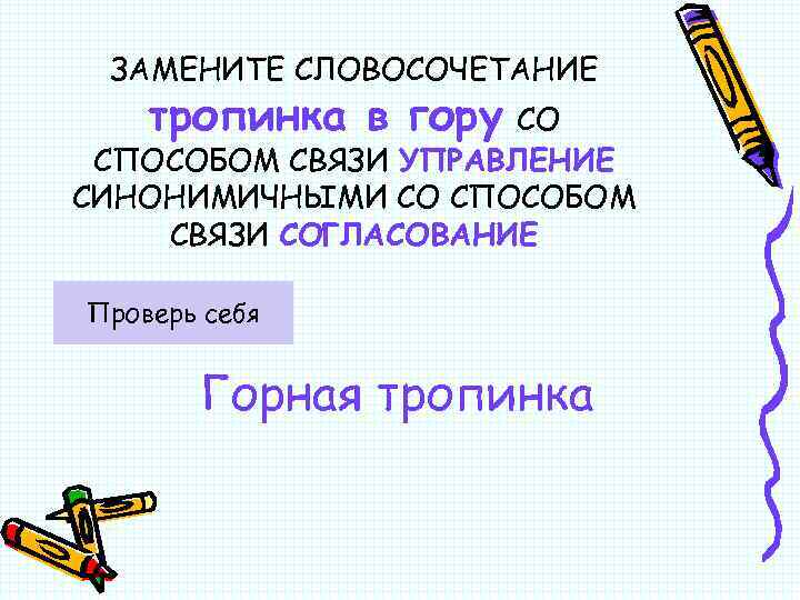 ЗАМЕНИТЕ СЛОВОСОЧЕТАНИЕ тропинка в гору СО СПОСОБОМ СВЯЗИ УПРАВЛЕНИЕ СИНОНИМИЧНЫМИ СО СПОСОБОМ СВЯЗИ СОГЛАСОВАНИЕ