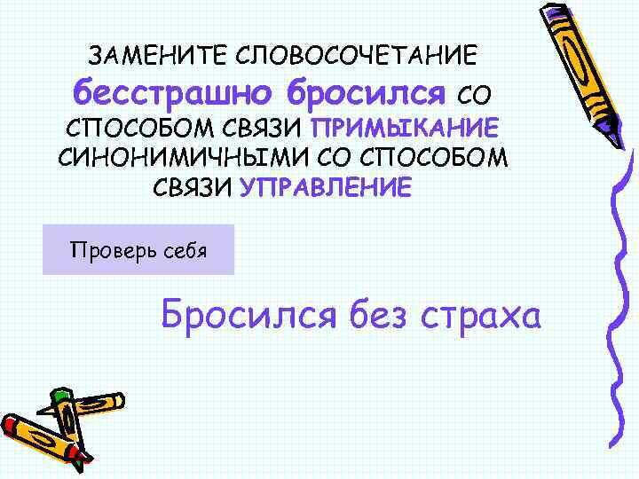ЗАМЕНИТЕ СЛОВОСОЧЕТАНИЕ бесстрашно бросился СО СПОСОБОМ СВЯЗИ ПРИМЫКАНИЕ СИНОНИМИЧНЫМИ СО СПОСОБОМ СВЯЗИ УПРАВЛЕНИЕ Проверь