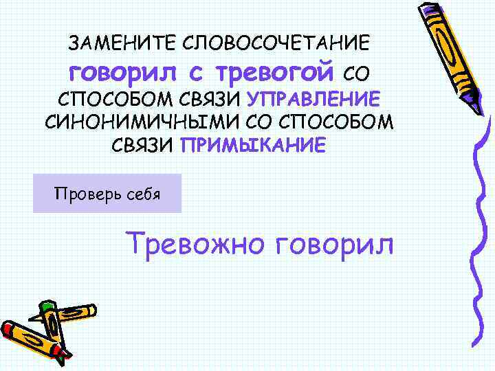ЗАМЕНИТЕ СЛОВОСОЧЕТАНИЕ говорил с тревогой СО СПОСОБОМ СВЯЗИ УПРАВЛЕНИЕ СИНОНИМИЧНЫМИ СО СПОСОБОМ СВЯЗИ ПРИМЫКАНИЕ