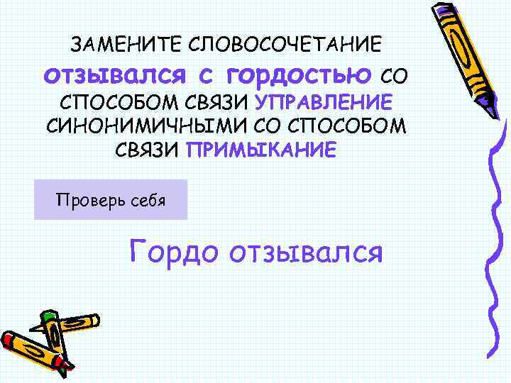 ЗАМЕНИТЕ СЛОВОСОЧЕТАНИЕ отзывался с гордостью СО СПОСОБОМ СВЯЗИ УПРАВЛЕНИЕ СИНОНИМИЧНЫМИ СО СПОСОБОМ СВЯЗИ ПРИМЫКАНИЕ