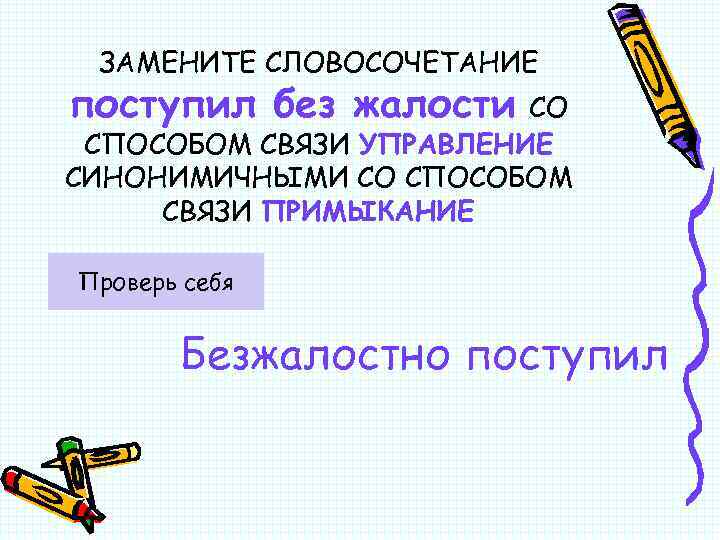 ЗАМЕНИТЕ СЛОВОСОЧЕТАНИЕ поступил без жалости СО СПОСОБОМ СВЯЗИ УПРАВЛЕНИЕ СИНОНИМИЧНЫМИ СО СПОСОБОМ СВЯЗИ ПРИМЫКАНИЕ