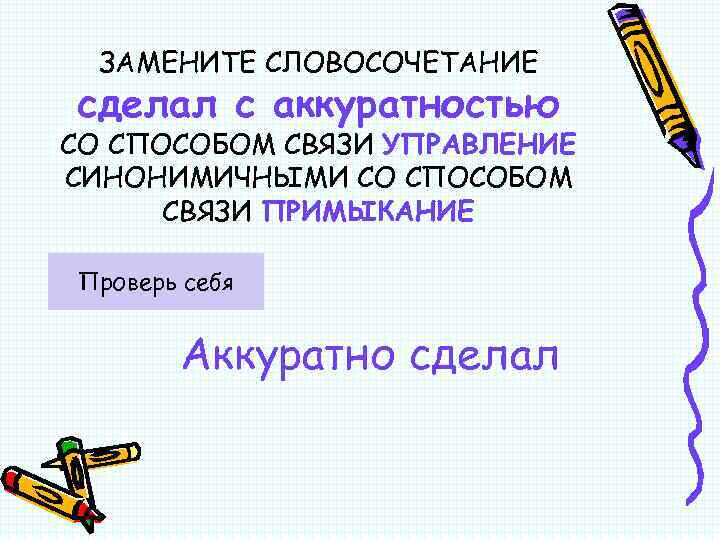 ЗАМЕНИТЕ СЛОВОСОЧЕТАНИЕ сделал с аккуратностью СО СПОСОБОМ СВЯЗИ УПРАВЛЕНИЕ СИНОНИМИЧНЫМИ СО СПОСОБОМ СВЯЗИ ПРИМЫКАНИЕ