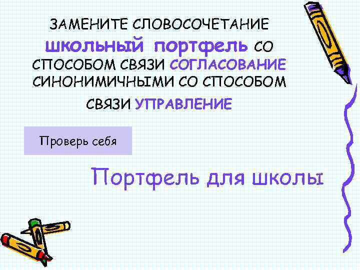 ЗАМЕНИТЕ СЛОВОСОЧЕТАНИЕ школьный портфель СО СПОСОБОМ СВЯЗИ СОГЛАСОВАНИЕ СИНОНИМИЧНЫМИ СО СПОСОБОМ СВЯЗИ УПРАВЛЕНИЕ Проверь