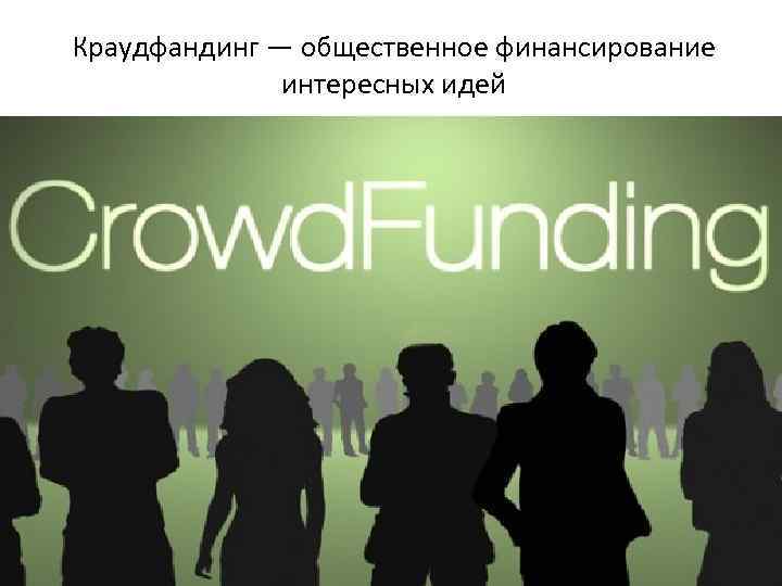 Краудфандинг — общественное финансирование интересных идей 