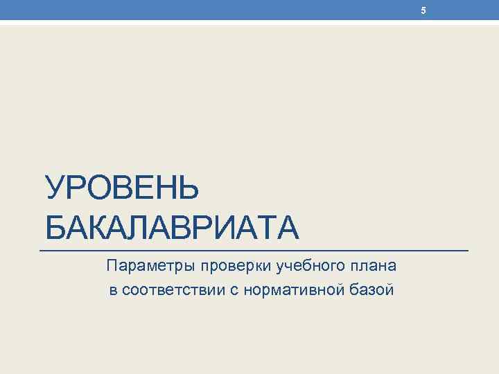 5 УРОВЕНЬ БАКАЛАВРИАТА Параметры проверки учебного плана в соответствии с нормативной базой 