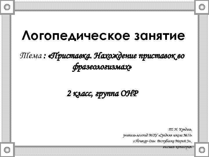 Логопедическое занятие Тема : «Приставка. Нахождение приставок во фразеологизмах» 2 класс, группа ОНР Т.