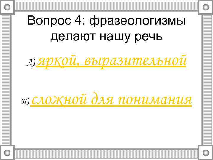 Вопрос 4: фразеологизмы делают нашу речь А) Б) яркой, выразительной сложной для понимания 