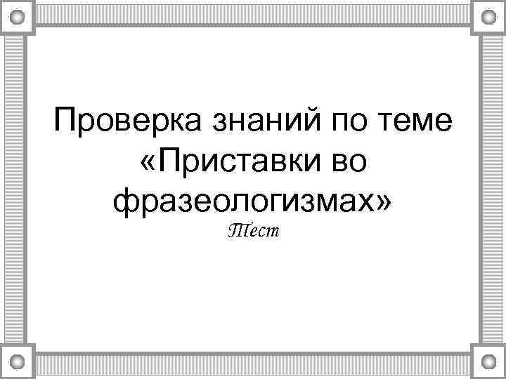 Проверка знаний по теме «Приставки во фразеологизмах» Тест 