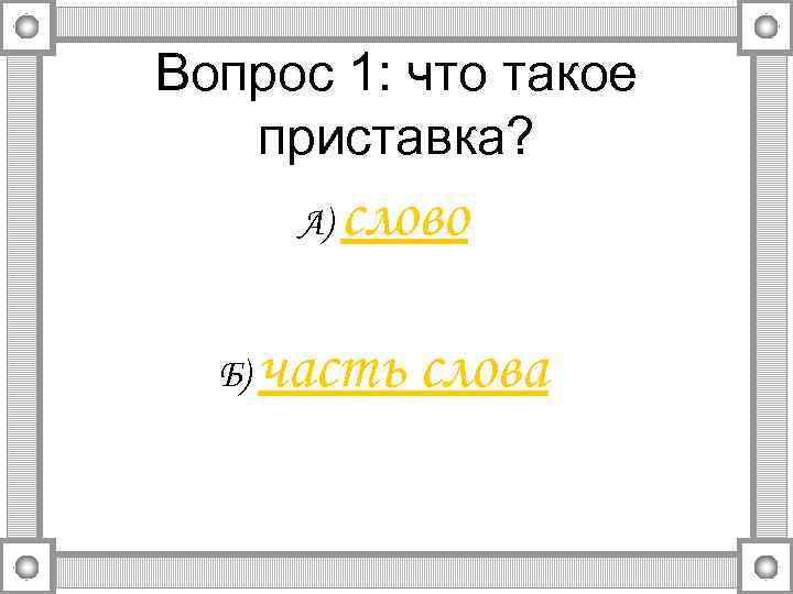Вопрос 1: что такое приставка? А) Б) слово часть слова 