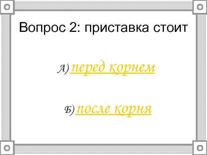 Вопрос 2: приставка стоит А) перед корнем Б) после корня 