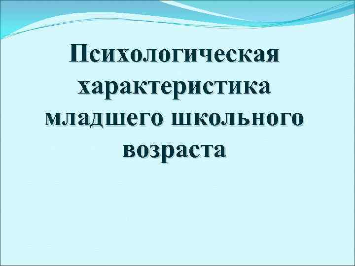 Характеристика младшего школьного возраста. Психологическая характеристика младшего школьного возраста. Психологическая характеристика младшего возраста. Психологические черты младшего школьного возраста. Психологическая характеристика младшего школьного возраста 6.