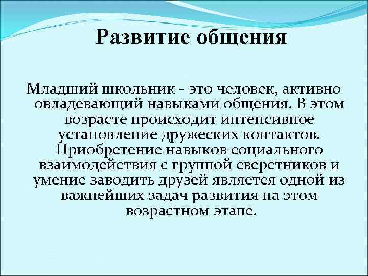 Развитие общения Младший школьник - это человек, активно овладевающий навыками общения. В этом возрасте