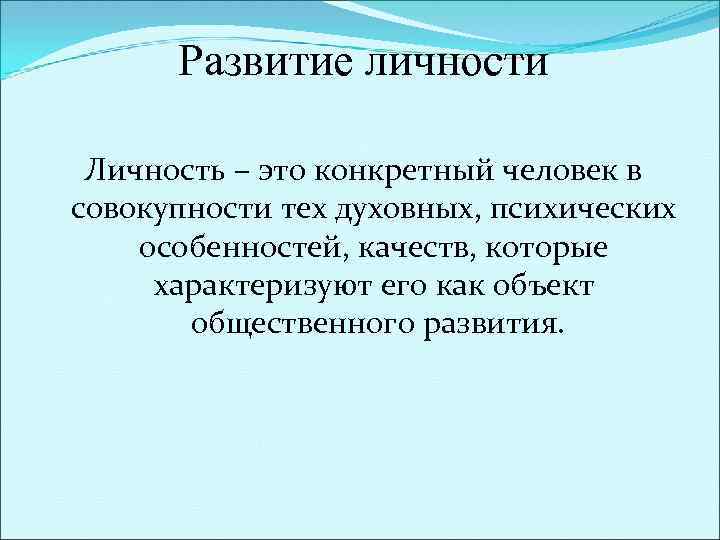 Развитие личности Личность – это конкретный человек в совокупности тех духовных, психических особенностей, качеств,