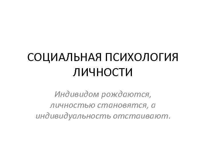 Индивидом рождаются личностью становятся индивидуальность. Социальная психология личности. Социальная психология личности презентация. Психология личности презентация. Презентация социальная психология и психология личности.