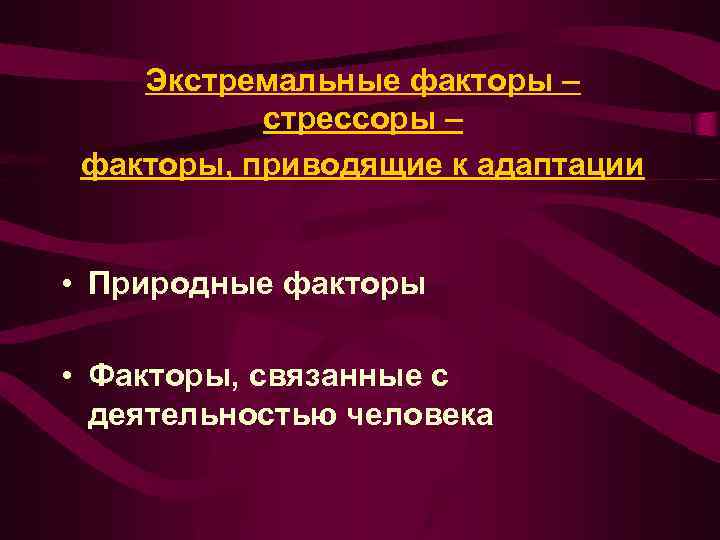Экстремальные факторы – стрессоры – факторы, приводящие к адаптации • Природные факторы • Факторы,