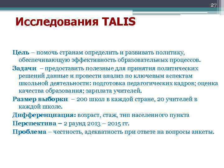 27 Исследования TALIS Цель – помочь странам определить и развивать политику, обеспечивающую эффективность образовательных