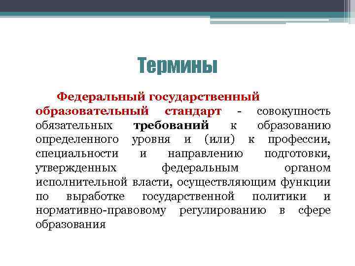 Термины Федеральный государственный образовательный стандарт - совокупность обязательных требований к образованию определенного уровня и