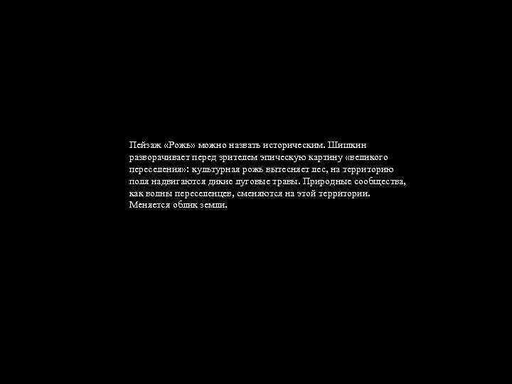 Пейзаж «Рожь» можно назвать историческим. Шишкин разворачивает перед зрителем эпическую картину «великого переселения» :