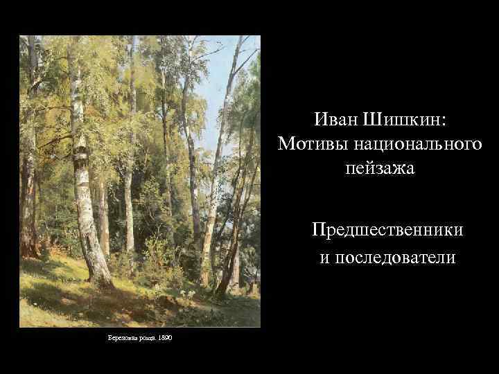 Иван Шишкин: Мотивы национального пейзажа Предшественники и последователи Березовая роща. 1890 