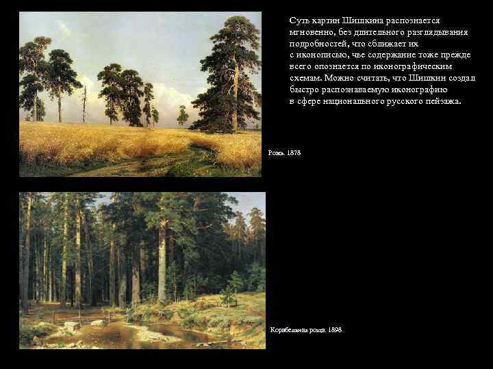 Суть картин Шишкина распознается мгновенно, без длительного разглядывания подробностей, что сближает их с иконописью,