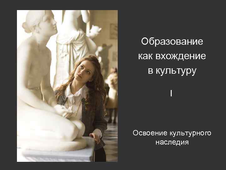 Образование как вхождение в культуру I Освоение культурного наследия 