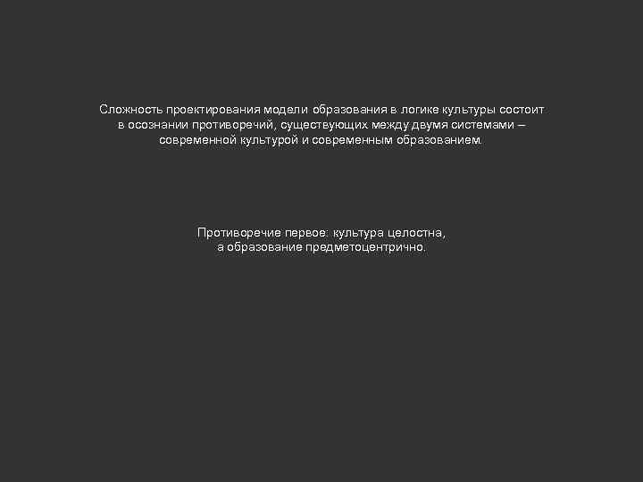 Сложность проектирования модели образования в логике культуры состоит в осознании противоречий, существующих между двумя