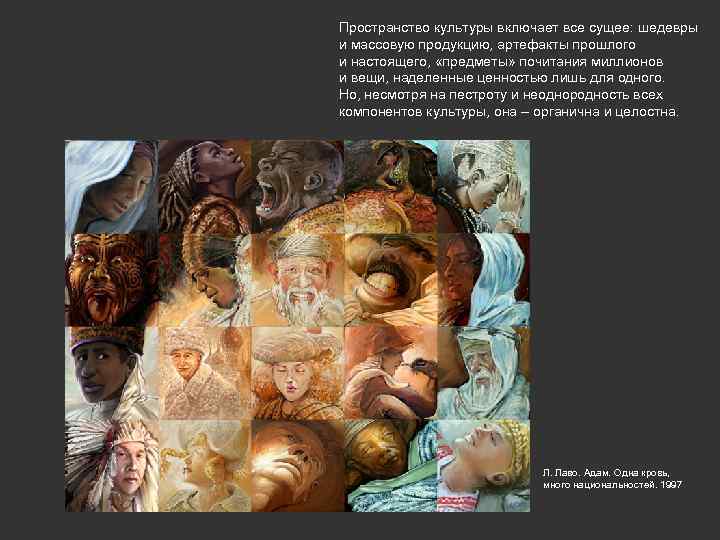 Пространство культуры включает все сущее: шедевры и массовую продукцию, артефакты прошлого и настоящего, «предметы»