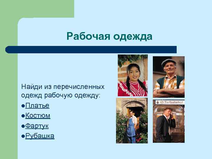 Рабочая одежда Найди из перечисленных одежд рабочую одежду: l. Платье l. Костюм l. Фартук