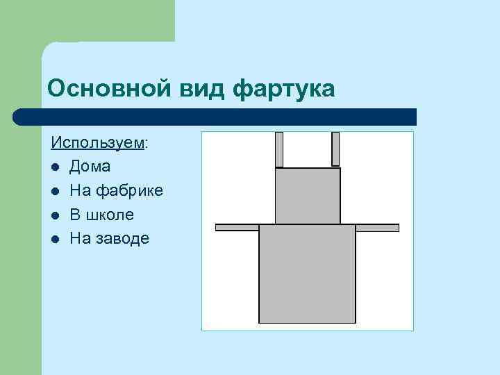 Основной вид фартука Используем: l Дома l На фабрике l В школе l На