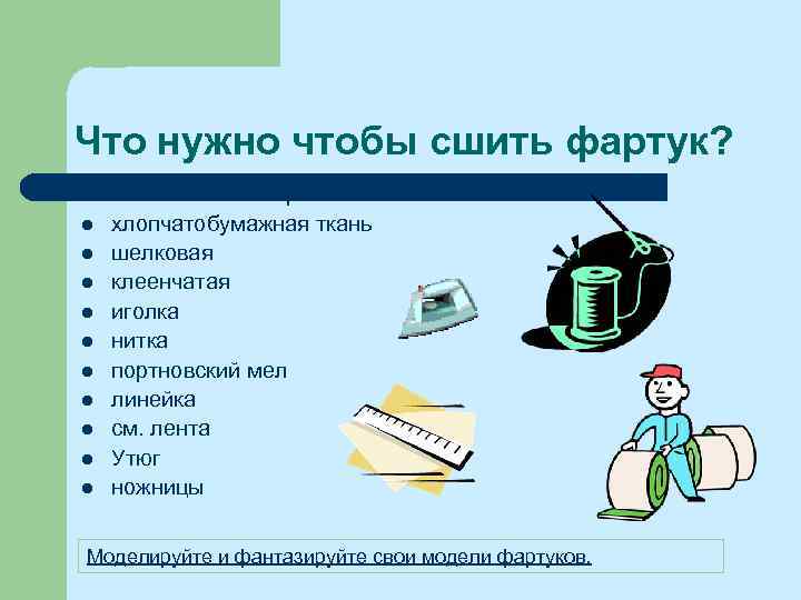 Что нужно чтобы сшить фартук? l l l l l Материал: хлопчатобумажная ткань шелковая