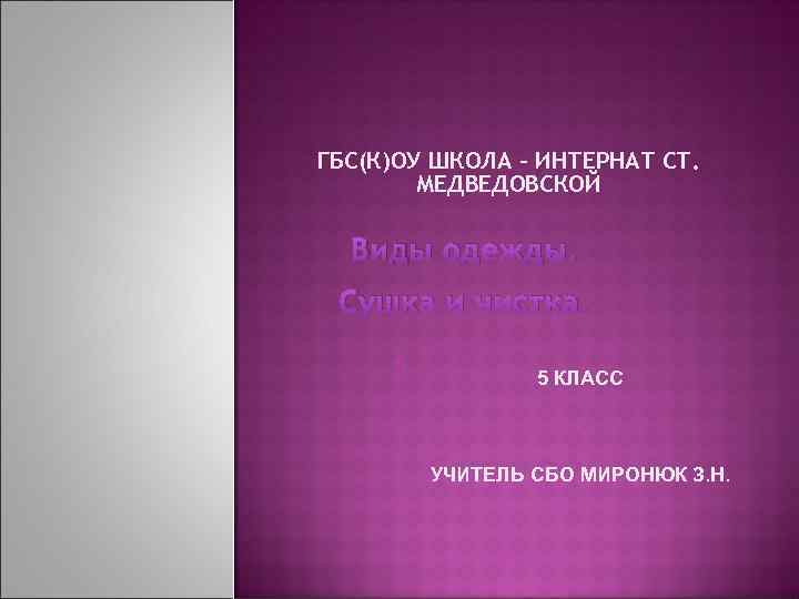 ГБС(К)ОУ ШКОЛА – ИНТЕРНАТ СТ. МЕДВЕДОВСКОЙ Виды одежды. Сушка и чистка. 5 5 КЛАСС