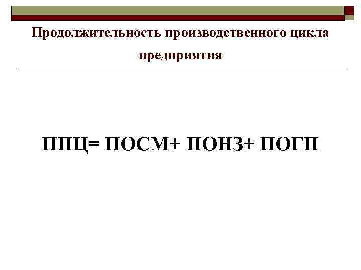 Продолжительность производственного цикла предприятия ППЦ= ПОСМ+ ПОНЗ+ ПОГП 