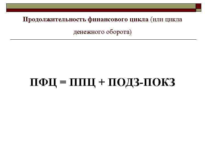 Продолжительность финансового цикла (или цикла денежного оборота) ПФЦ = ППЦ + ПОДЗ-ПОКЗ 