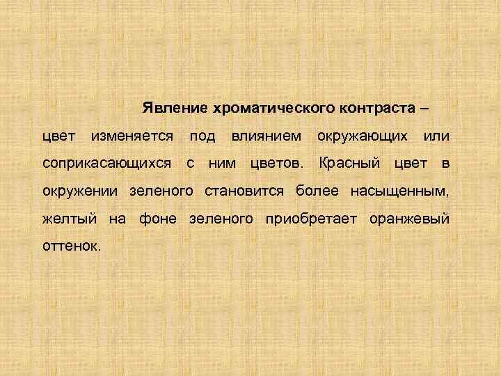 Явление хроматического контраста – цвет изменяется под влиянием окружающих или соприкасающихся с ним цветов.