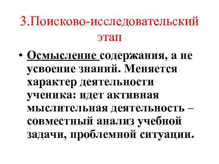 3. Поисково-исследовательский этап • Осмысление содержания, а не усвоение знаний. Меняется характер деятельности ученика: