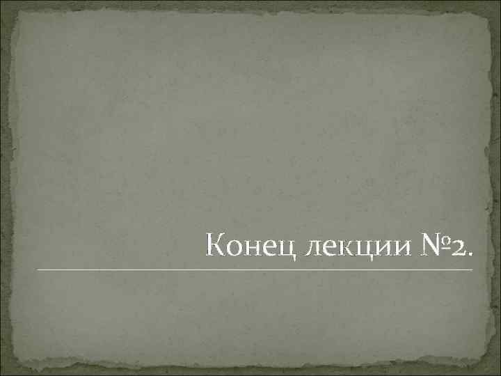 Конец лекции № 2. 