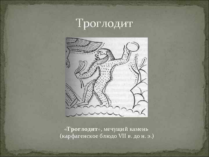 Троглодит «Троглодит» , мечущий камень (карфагенское блюдо VII в. до н. э. ) 