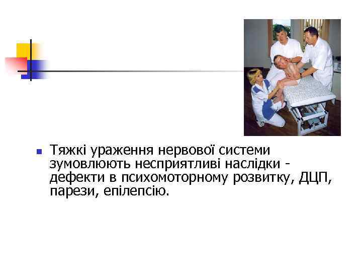 n Тяжкі ураження нервової системи зумовлюють несприятливі наслідки - дефекти в психомоторному розвитку, ДЦП,