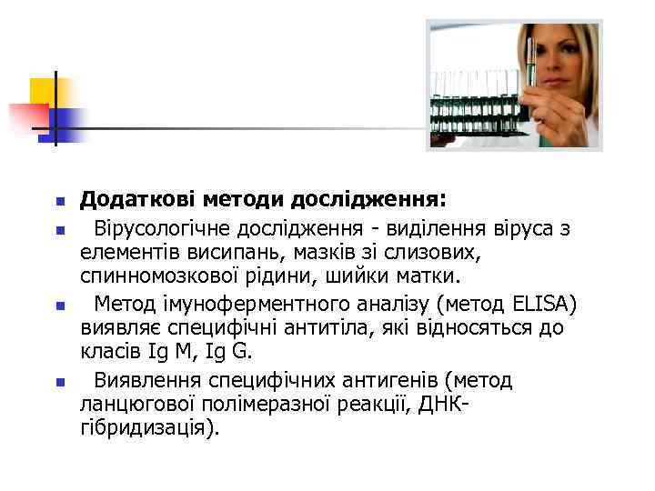 n n Додаткові методи дослідження: Вірусологічне дослідження - виділення віруса з елементів висипань, мазків