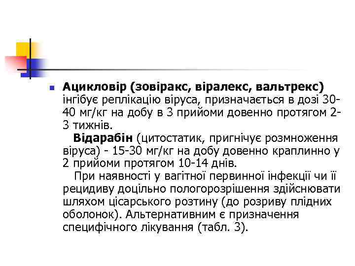 n Ацикловір (зовіракс, віралекс, вальтрекс) інгібує реплікацію віруса, призначається в дозі 3040 мг/кг на